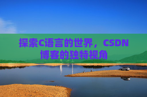探索C语言的世界，CSDN博客的独特视角