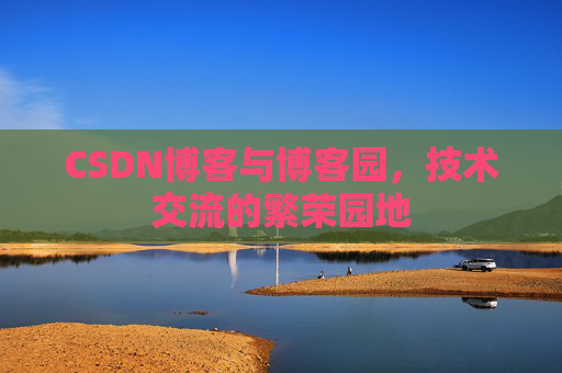CSDN博客与博客园，技术交流的繁荣园地